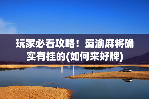 玩家必看攻略！蜀渝麻将确实有挂的(如何来好牌)