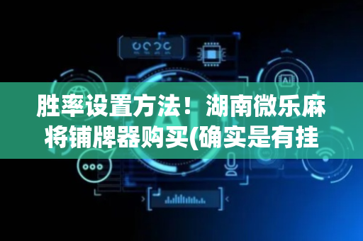胜率设置方法！湖南微乐麻将铺牌器购买(确实是有挂的)