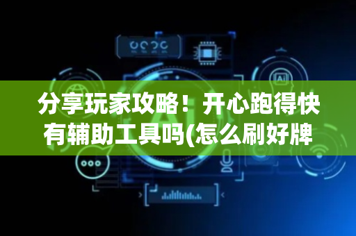分享玩家攻略！开心跑得快有辅助工具吗(怎么刷好牌)