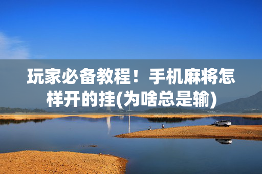 玩家必备教程！手机麻将怎样开的挂(为啥总是输)