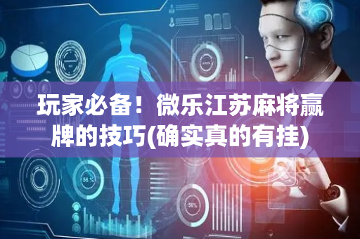 玩家必备！微乐江苏麻将赢牌的技巧(确实真的有挂)