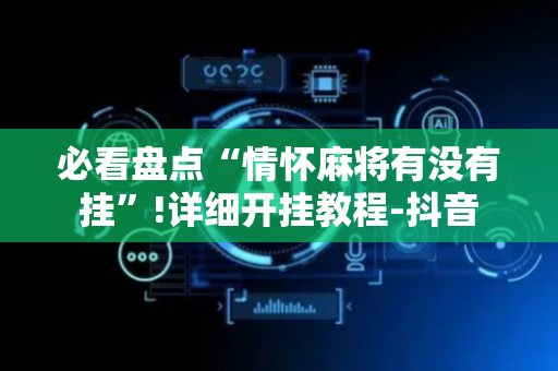 必看盘点“情怀麻将有没有挂”!详细开挂教程-抖音
