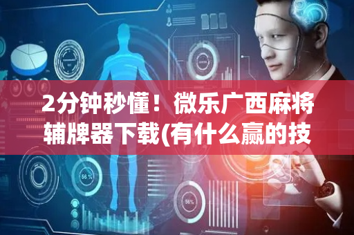 2分钟秒懂！微乐广西麻将辅牌器下载(有什么赢的技巧)