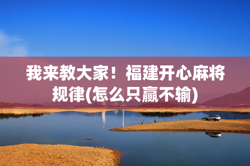 我来教大家！福建开心麻将规律(怎么只赢不输)