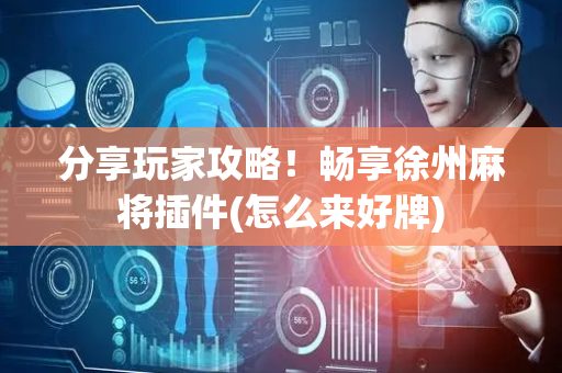 分享玩家攻略！畅享徐州麻将插件(怎么来好牌)