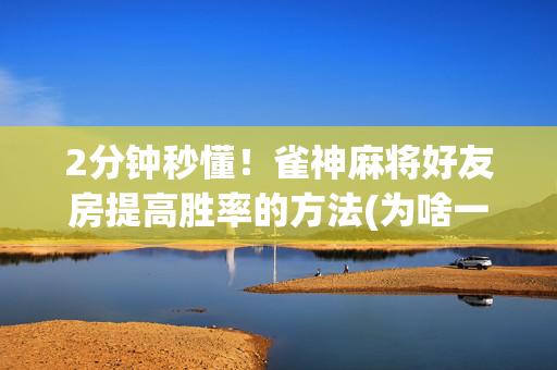 2分钟秒懂！雀神麻将好友房提高胜率的方法(为啥一直输)