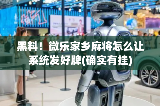 黑料！微乐家乡麻将怎么让系统发好牌(确实有挂)