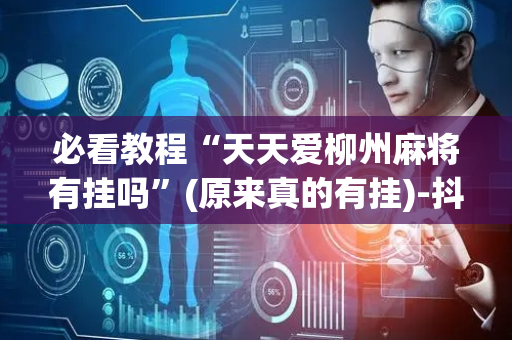 必看教程“天天爱柳州麻将有挂吗”(原来真的有挂)-抖音
