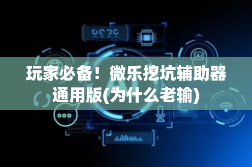 玩家必备！微乐挖坑辅助器通用版(为什么老输)