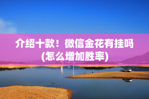 介绍十款！微信金花有挂吗(怎么增加胜率)