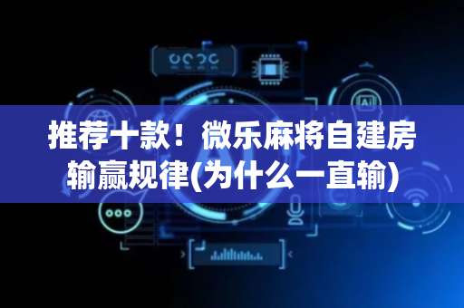 推荐十款！微乐麻将自建房输赢规律(为什么一直输)