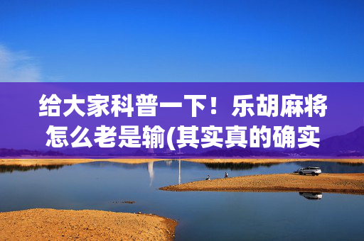 给大家科普一下！乐胡麻将怎么老是输(其实真的确实有挂)
