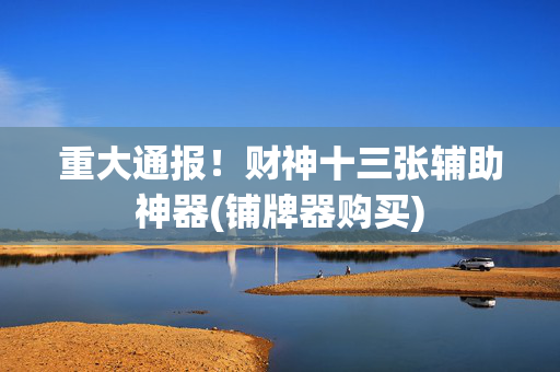重大通报！财神十三张辅助神器(铺牌器购买)