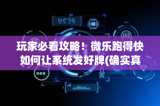 玩家必看攻略！微乐跑得快如何让系统发好牌(确实真有挂)