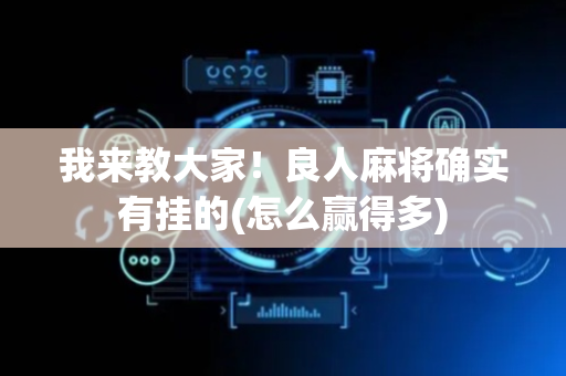我来教大家！良人麻将确实有挂的(怎么赢得多)