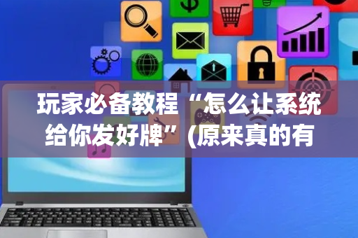 玩家必备教程“怎么让系统给你发好牌”(原来真的有挂)-抖音