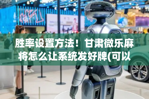 胜率设置方法！甘肃微乐麻将怎么让系统发好牌(可以设置输赢吗)