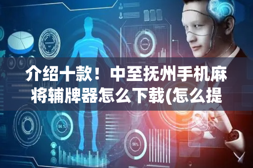 介绍十款！中至抚州手机麻将辅牌器怎么下载(怎么提高赢牌率)