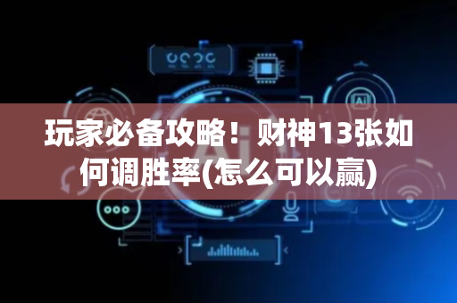 玩家必备攻略！财神13张如何调胜率(怎么可以赢)