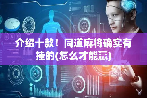 介绍十款！同道麻将确实有挂的(怎么才能赢)