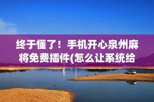 终于懂了！手机开心泉州麻将免费插件(怎么让系统给你发好牌)