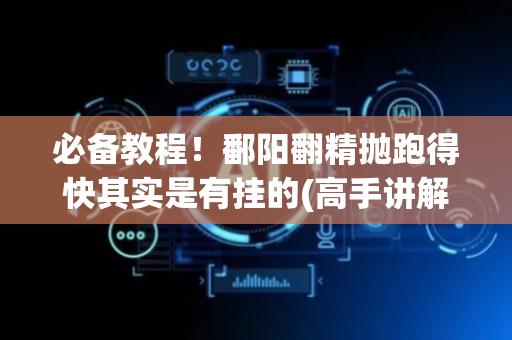 必备教程！鄱阳翻精抛跑得快其实是有挂的(高手讲解技术)