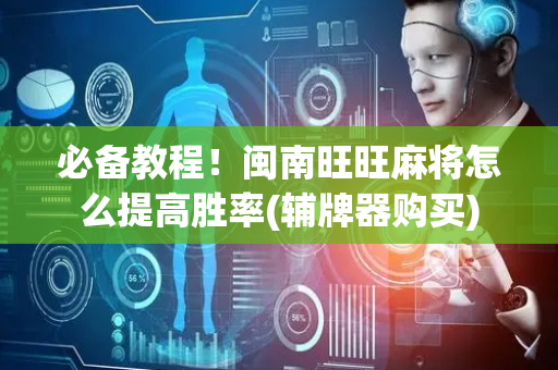 必备教程！闽南旺旺麻将怎么提高胜率(辅牌器购买)