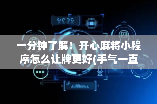 一分钟了解！开心麻将小程序怎么让牌更好(手气一直很差)