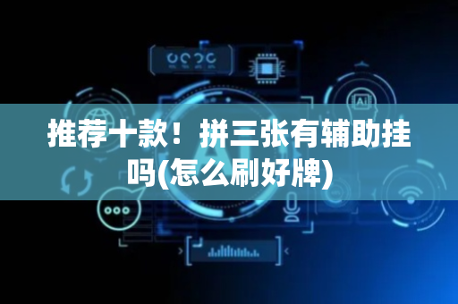 推荐十款！拼三张有辅助挂吗(怎么刷好牌)