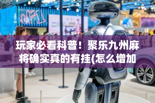 玩家必看科普！聚乐九州麻将确实真的有挂(怎么增加胜率)