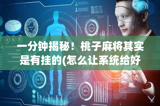 一分钟揭秘！桃子麻将其实是有挂的(怎么让系统给好牌)
