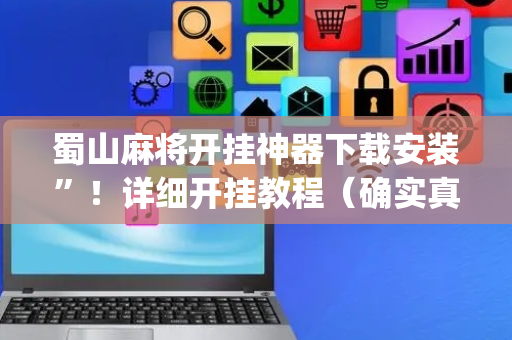 蜀山麻将开挂神器下载安装”！详细开挂教程（确实真的有挂)-抖音