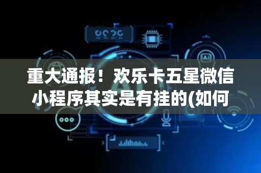 重大通报！欢乐卡五星微信小程序其实是有挂的(如何拿好牌)