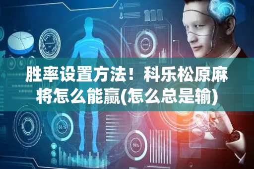 胜率设置方法！科乐松原麻将怎么能赢(怎么总是输)