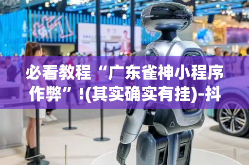 必看教程“广东雀神小程序作弊”!(其实确实有挂)-抖音