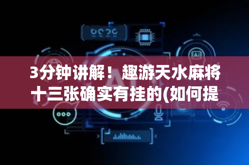 3分钟讲解！趣游天水麻将十三张确实有挂的(如何提高胜率)