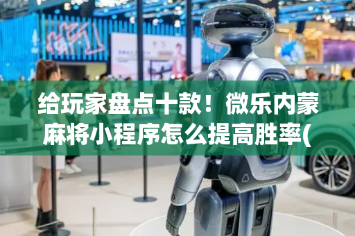 给玩家盘点十款！微乐内蒙麻将小程序怎么提高胜率(怎么增加胜率)