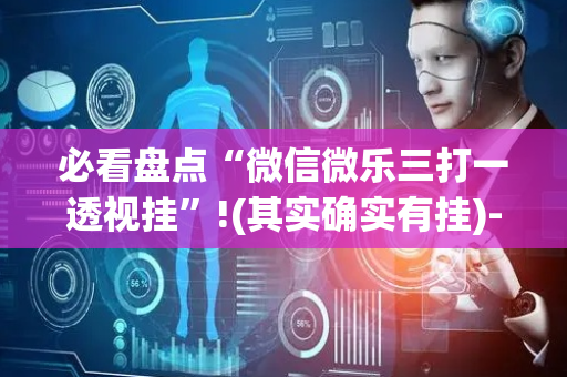 必看盘点“微信微乐三打一透视挂”!(其实确实有挂)-抖音