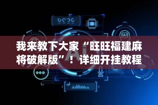我来教下大家“旺旺福建麻将破解版”！详细开挂教程（确实真的有挂)-抖音