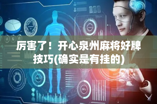厉害了！开心泉州麻将好牌技巧(确实是有挂的)
