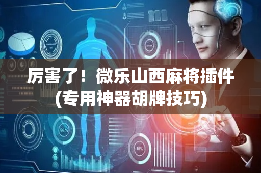 厉害了！微乐山西麻将插件(专用神器胡牌技巧)