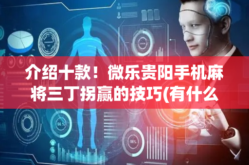 介绍十款！微乐贵阳手机麻将三丁拐赢的技巧(有什么规律吗)