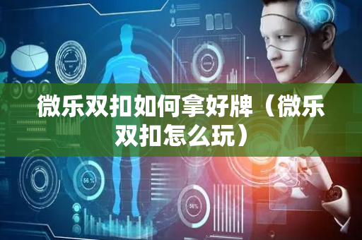微乐双扣如何拿好牌（微乐双扣怎么玩）