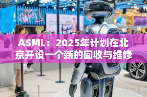 ASML：2025年计划在北京开设一个新的回收与维修中心