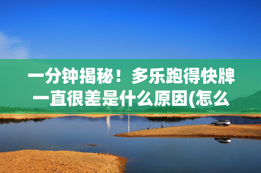 一分钟揭秘！多乐跑得快牌一直很差是什么原因(怎么搞提高胜率)