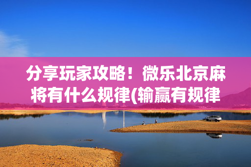 分享玩家攻略！微乐北京麻将有什么规律(输赢有规律)
