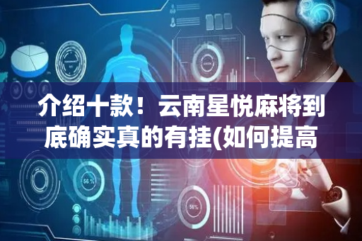 介绍十款！云南星悦麻将到底确实真的有挂(如何提高好牌几率)