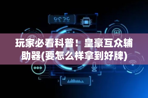 玩家必看科普！皇豪互众辅助器(要怎么样拿到好牌)