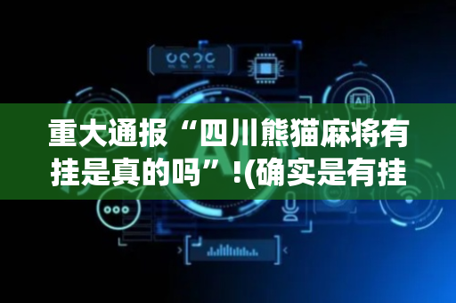 重大通报“四川熊猫麻将有挂是真的吗”!(确实是有挂)-抖音