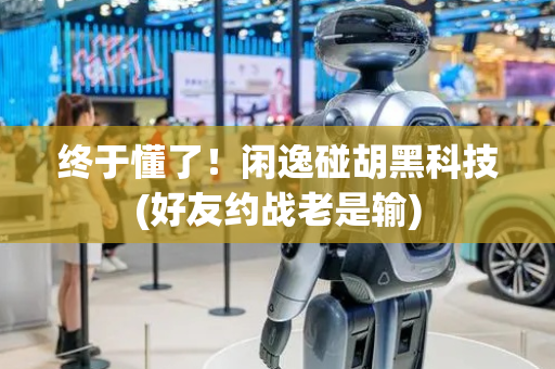 终于懂了！闲逸碰胡黑科技(好友约战老是输)